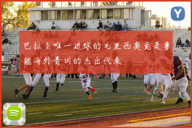 巴拉圭唯一进球的毛里西奥竟是鲁能海外青训的杰出代表