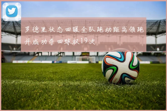 罗德里状态回暖全队跑动距离领跑并成功夺回球权19次