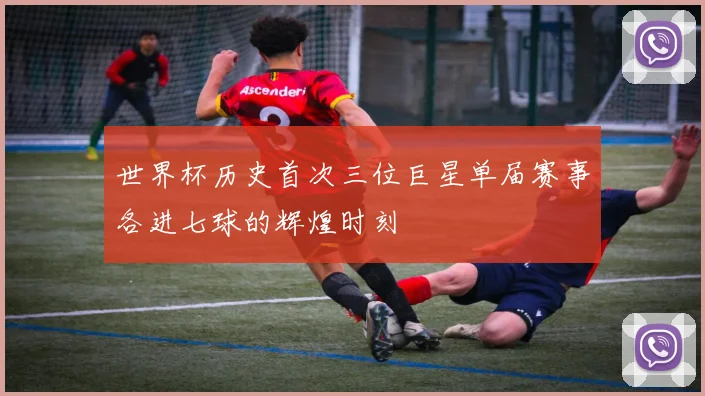 世界杯历史首次三位巨星单届赛事各进七球的辉煌时刻