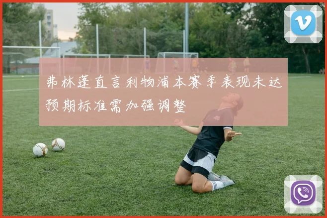弗林蓬直言利物浦本赛季表现未达预期标准需加强调整