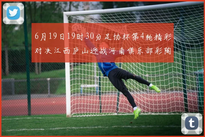 6月19日19时30分足协杯第4轮精彩对决江西庐山迎战河南俱乐部彩陶坊