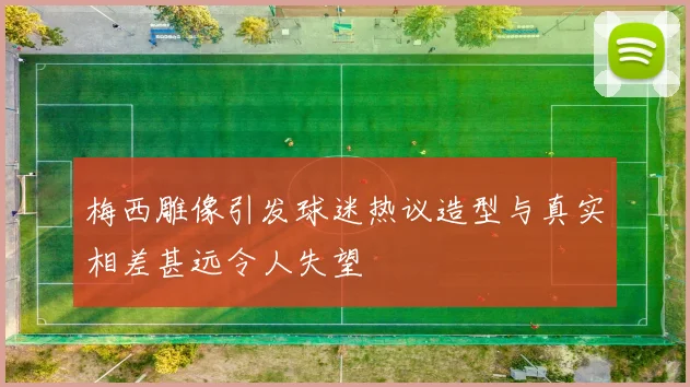 梅西雕像引发球迷热议造型与真实相差甚远令人失望