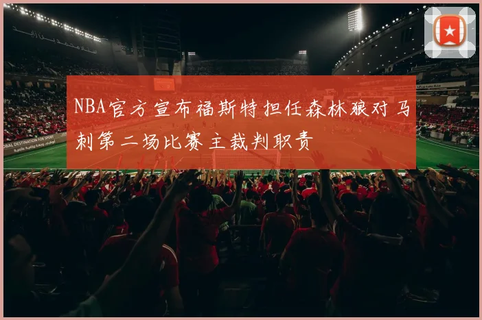 NBA官方宣布福斯特担任森林狼对马刺第二场比赛主裁判职责